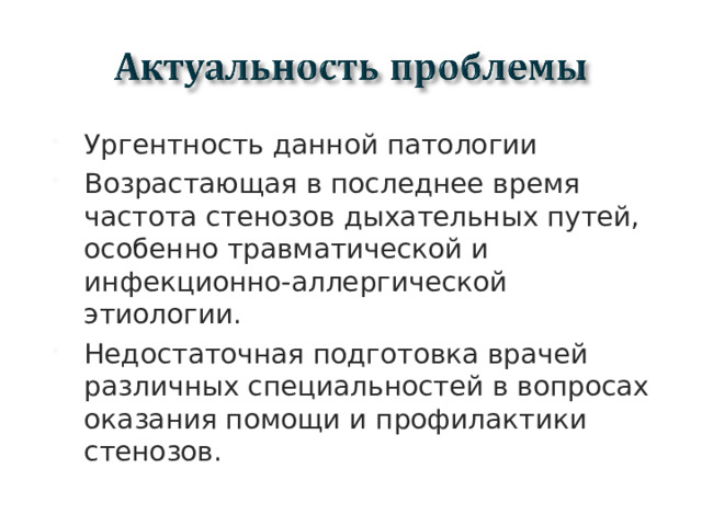 Ургентность данной патологии Возрастающая в последнее время частота стенозов дыхательных путей, особенно травматической и инфекционно-аллергической этиологии. Недостаточная подготовка врачей различных специальностей в вопросах оказания помощи и профилактики стенозов.