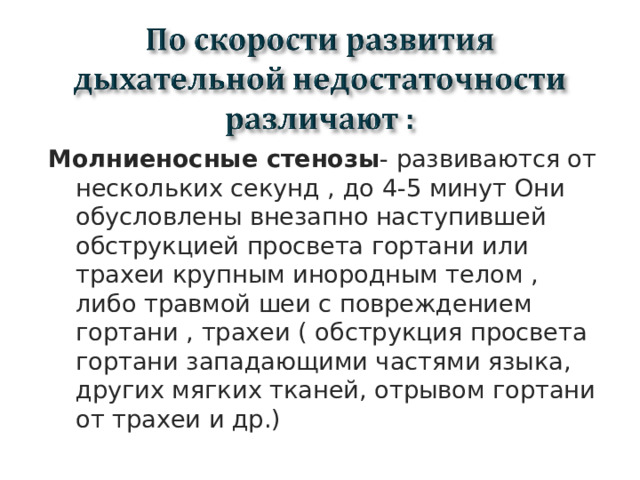 Молниеносные стенозы - развиваются от нескольких секунд , до 4-5 минут Они обусловлены внезапно наступившей обструкцией просвета гортани или трахеи крупным инородным телом , либо травмой шеи с повреждением гортани , трахеи ( обструкция просвета гортани западающими частями языка, других мягких тканей, отрывом гортани от трахеи и др.)