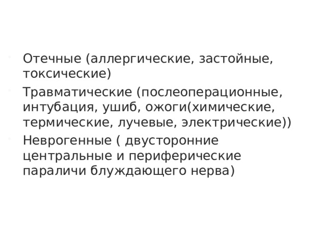 Отечные (аллергические, застойные, токсические) Травматические (послеоперационные, интубация, ушиб, ожоги(химические, термические, лучевые, электрические)) Неврогенные ( двусторонние центральные и периферические параличи блуждающего нерва)