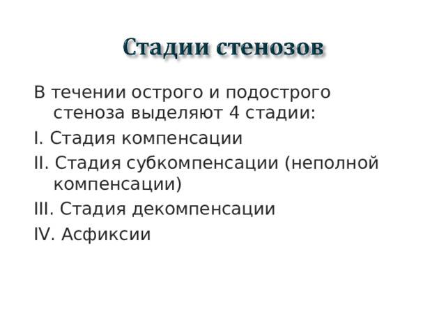 В течении острого и подострого стеноза выделяют 4 стадии: I. Стадия компенсации II . Стадия субкомпенсации (неполной компенсации) III . Стадия декомпенсации IV . Асфиксии