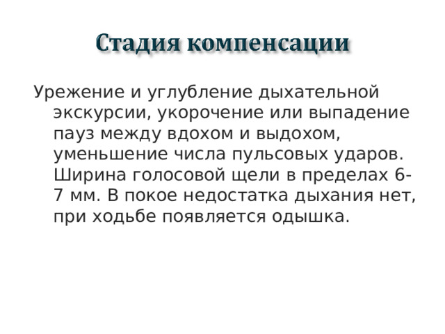 Урежение и углубление дыхательной экскурсии, укорочение или выпадение пауз между вдохом и выдохом, уменьшение числа пульсовых ударов. Ширина голосовой щели в пределах 6-7 мм. В покое недостатка дыхания нет, при ходьбе появляется одышка.