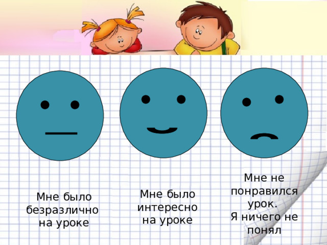 Мне не понравился урок. Я ничего не понял Мне было интересно на уроке Мне было безразлично на уроке