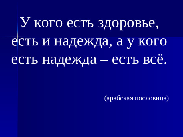 У кого есть здоровье, есть и надежда, а у кого есть надежда – есть всё.  (арабская пословица)