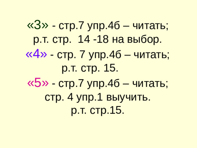 «3»  - стр.7 упр.4б – читать;  р.т. стр. 14 -18 на выбор.  «4»  - стр. 7 упр.4б – читать;  р.т. стр. 15.  «5»  - стр.7 упр.4б – читать;  стр. 4 упр.1 выучить.  р.т. стр.15.