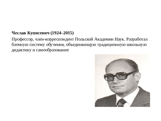 Чеслав Куписевич (1924–2015) Профессор, член-корреспондент Польской Академии Наук. Разработал блочную систему обучения, объединяющую традиционную школьную дидактику и самообразование