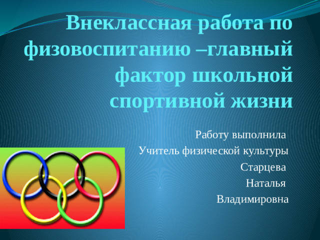 Внеклассная работа по физовоспитанию –главный фактор школьной спортивной жизни Работу выполнила Учитель физической культуры Старцева Наталья Владимировна