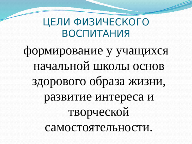 ЦЕЛИ ФИЗИЧЕСКОГО ВОСПИТАНИЯ формирование у учащихся начальной школы основ здорового образа жизни, развитие интереса и творческой самостоятельности.