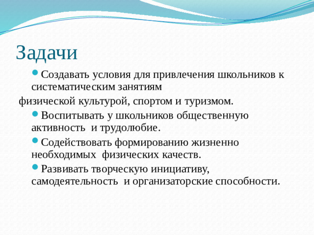 Задачи Создавать условия для привлечения школьников к систематическим занятиям Создавать условия для привлечения школьников к систематическим занятиям физической культурой, спортом и туризмом.