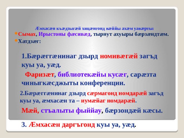 Æмхасæн къæдзыгæй хицæнгонд вæййы ахæм уавæрты:   Сымах , Ирыстоны фæсивæд , тырнут ахуыры бæрзæндтæм. Хатдзæг: 1.Бæрæггæнинаг дзырд номивæгæй загъд куы уа, уæд.  Фаризæт , библиотекæйы кусæг , сарæзта чиныгкæсджыты конференции. 2.Бæрæггæнинаг дзырд сæрмагонд номдарæй загъд куы уа, æмхасæн та – иумæйаг номдарæй . Мæй,  стъалыты фыййау , бæрзондæй кæсы. 3. Æмхасæн даргъгонд куы уа, уæд .