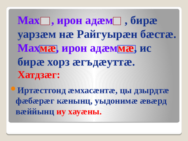 Мах , ирон адæм , бирæ уарзæм нæ Райгуырæн бæстæ. Мах мæ , ирон адæм мæ , ис бирæ хорз æгъдæуттæ. Хатдзæг: