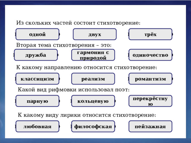 Из скольких частей состоит стихотворение: трёх НЕПРАВИЛЬНО НЕПРАВИЛЬНО двух ПРАВИЛЬНО одной Вторая тема стихотворения – это: ПРАВИЛЬНО НЕПРАВИЛЬНО одиночество НЕПРАВИЛЬНО дружба гармония с природой К какому направлению относится стихотворение: классицизм НЕПРАВИЛЬНО романтизм НЕПРАВИЛЬНО реализм ПРАВИЛЬНО Какой вид рифмовки использовал поэт: парную ПРАВИЛЬНО перекрёстную НЕПРАВИЛЬНО кольцевую НЕПРАВИЛЬНО К какому виду лирики относится стихотворение: НЕПРАВИЛЬНО философская пейзажная любовная НЕПРАВИЛЬНО ПРАВИЛЬНО