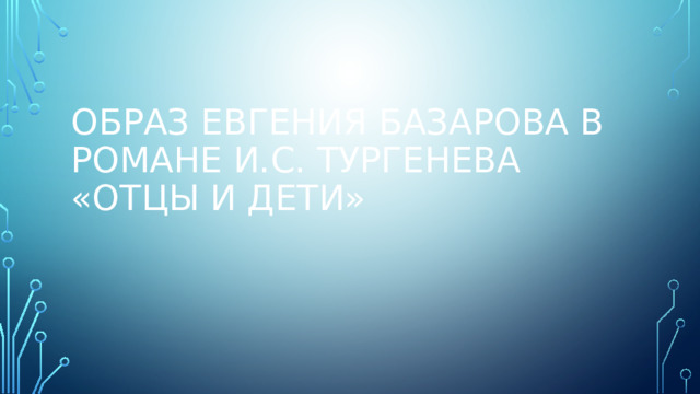 Образ Евгения Базарова в романе И.С. Тургенева «Отцы и дети»