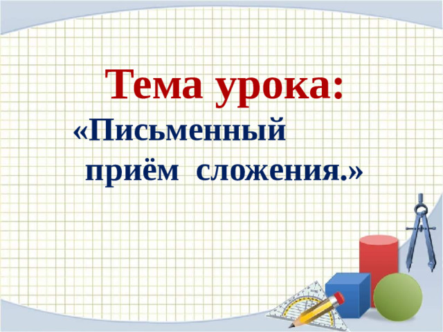 Тема урока:  «Письменный  приём сложения.»