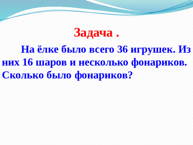 Задача . На ёлке было всего 36 игрушек. Из них 16 шаров и несколько фонариков. Сколько было фонариков?
