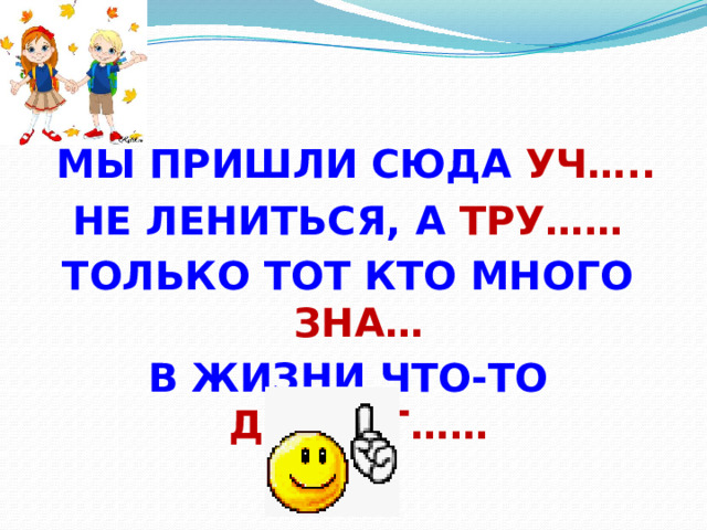 МЫ ПРИШЛИ СЮДА УЧ….. НЕ ЛЕНИТЬСЯ, А ТРУ…… ТОЛЬКО ТОТ КТО МНОГО ЗНА… В ЖИЗНИ ЧТО-ТО ДОСТИГ……