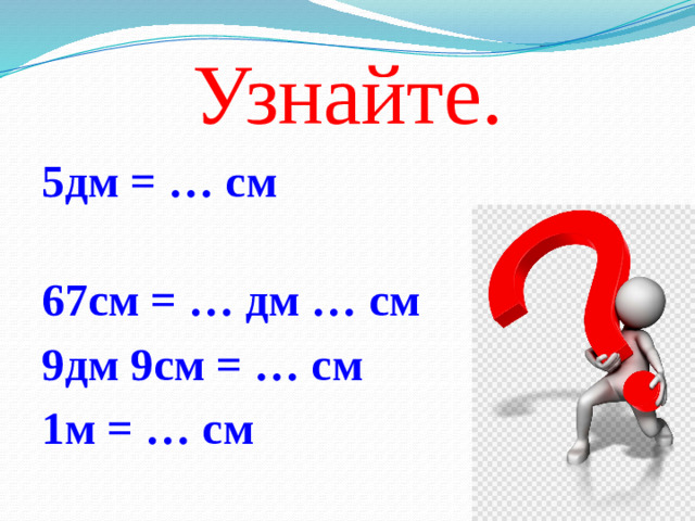 Узнайте. 5дм = … см 67см = … дм … см 9дм 9см = … см 1м = … см