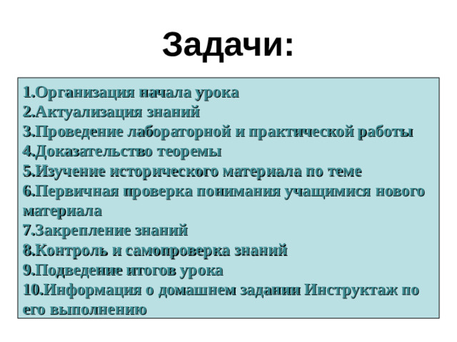 Задачи: Организация начала урока Актуализация знаний Проведение лабораторной и практической работы Доказательство теоремы Изучение исторического материала по теме Первичная проверка понимания учащимися нового материала Закрепление знаний Контроль и самопроверка знаний Подведение итогов урока Информация о домашнем задании Инструктаж по его выполнению