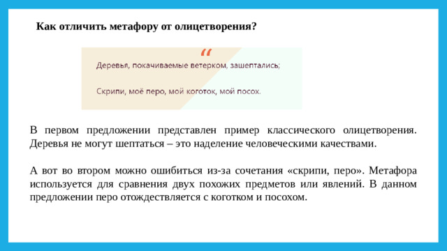 Как отличить метафору от олицетворения?   В первом предложении представлен пример классического олицетворения. Деревья не могут шептаться – это наделение человеческими качествами. А вот во втором можно ошибиться из-за сочетания «скрипи, перо». Метафора используется для сравнения двух похожих предметов или явлений. В данном предложении перо отождествляется с коготком и посохом.