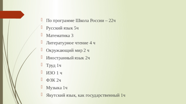 По программе Школа России – 22ч Русский язык 5ч Математика 3 Литературное чтение 4 ч Окружающий мир 2 ч Иностранный язык 2ч Труд 1ч ИЗО 1 ч ФЗК 2ч Музыка 1ч Якутский язык, как государственный 1ч