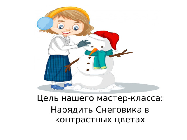 Цель нашего мастер-класса: Нарядить Снеговика в контрастных цветах