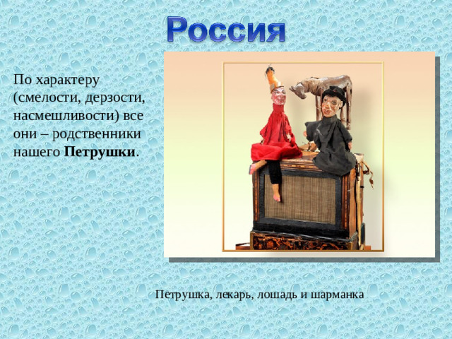 По характеру (смелости, дерзости, насмешливости) все они – родственники нашего Петрушки . Петрушка, лекарь, лошадь и шарманка