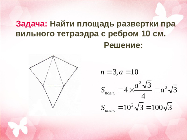 Задача: Найти площадь развертки правильного тетраэдра с ребром 10 см.  Решение: