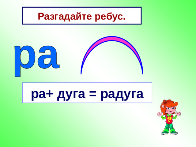 Разгадайте ребус. ра+ дуга = радуга