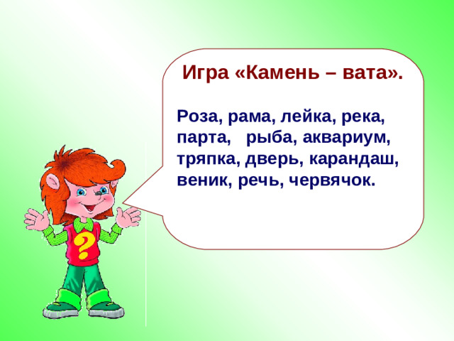 Игра «Камень – вата».  Роза, рама, лейка, река, парта, рыба, аквариум, тряпка, дверь, карандаш, веник, речь, червячок.