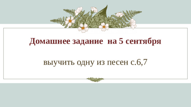 Домашнее задание на 5 сентября  выучить одну из песен с.6,7 1