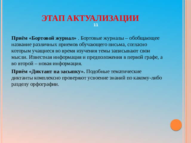 Этап актуализации  Приём «Бортовой журнал»  . Бортовые журналы – обобщающее название различных приемов обучающего письма, согласно которым учащиеся во время изучения темы записывают свои мысли. Известная информация и предположения в первой графе, а во второй – новая информация. Приём «Диктант на засыпку».  Подобные тематические диктанты комплексно проверяют усвоение знаний по какому-либо разделу орфографии. 