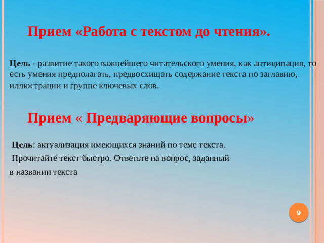 Прием «Работа с текстом до чтения». Цель - развитие такого важнейшего читательского умения, как антиципация, то есть умения предполагать, предвосхищать содержание текста по заглавию, иллюстрации и группе ключевых слов.   Прием  «  Предваряющие вопросы »    Цель : актуализация имеющихся знаний по теме текста.  Прочитайте текст быстро. Ответьте на вопрос, заданный в названии текста