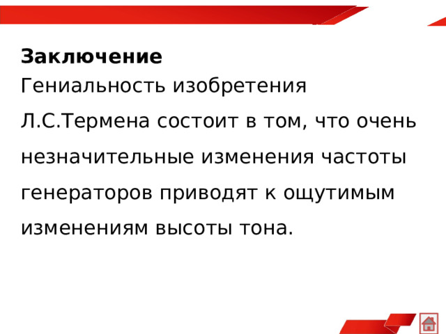 Заключение Гениальность изобретения Л.С.Термена состоит в том, что очень незначительные изменения частоты генераторов приводят к ощутимым изменениям высоты тона.