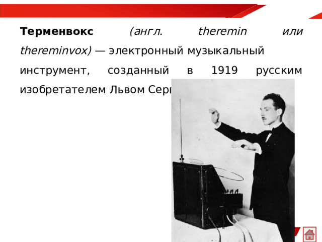 Терменвокс  (англ. theremin или thereminvox)  — электронный музыкальный инструмент, созданный в 1919 русским изобретателем Львом Сергеевичем Терменом.