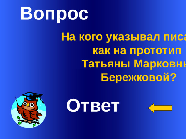 Вопрос На кого указывал писатель как на прототип Татьяны Марковны Бережковой?   Ответ Welcome to Power Jeopardy   © Don Link, Indian Creek School, 2004 You can easily customize this template to create your own Jeopardy game. Simply follow the step-by-step instructions that appear on Slides 1-3. 1