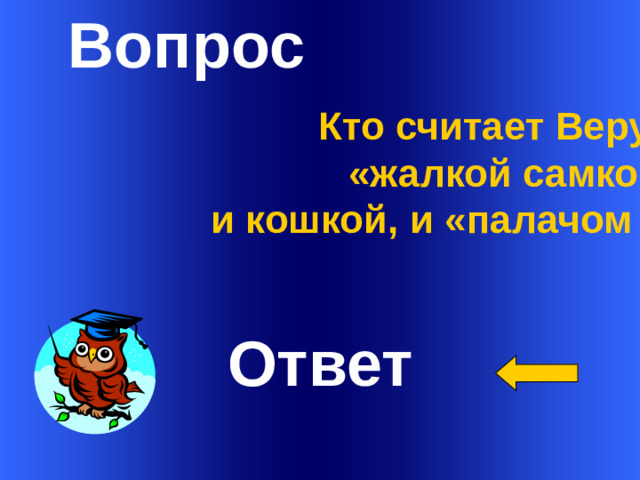 Вопрос Кто считает Веру то «жалкой самкой» и кошкой, и «палачом в юбке»?    Ответ Welcome to Power Jeopardy   © Don Link, Indian Creek School, 2004 You can easily customize this template to create your own Jeopardy game. Simply follow the step-by-step instructions that appear on Slides 1-3. 1