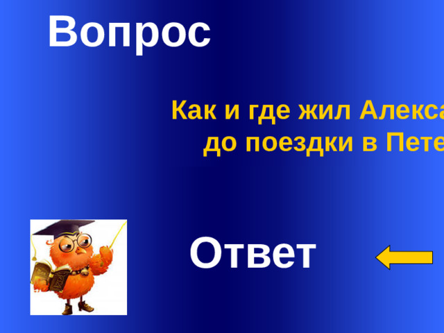 Вопрос  Как и где жил Александр Адуев до поездки в Петербург?  Ответ Welcome to Power Jeopardy   © Don Link, Indian Creek School, 2004 You can easily customize this template to create your own Jeopardy game. Simply follow the step-by-step instructions that appear on Slides 1-3. 1