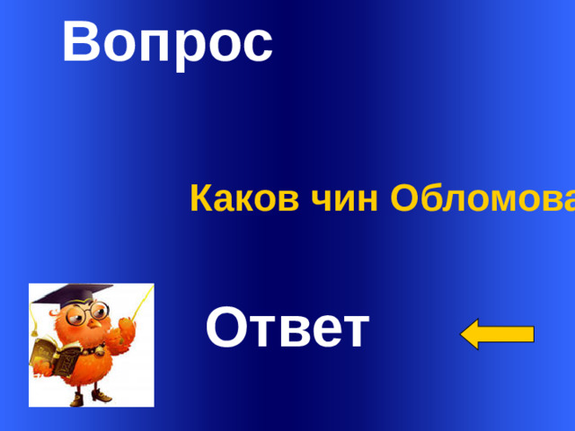 Вопрос Каков  чин Обломова?   Ответ Welcome to Power Jeopardy   © Don Link, Indian Creek School, 2004 You can easily customize this template to create your own Jeopardy game. Simply follow the step-by-step instructions that appear on Slides 1-3. 1