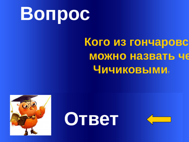 Вопрос  Кого из гончаровских героев  можно назвать честными  Чичиковыми ?    Welcome to Power Jeopardy   © Don Link, Indian Creek School, 2004 You can easily customize this template to create your own Jeopardy game. Simply follow the step-by-step instructions that appear on Slides 1-3. Ответ 1