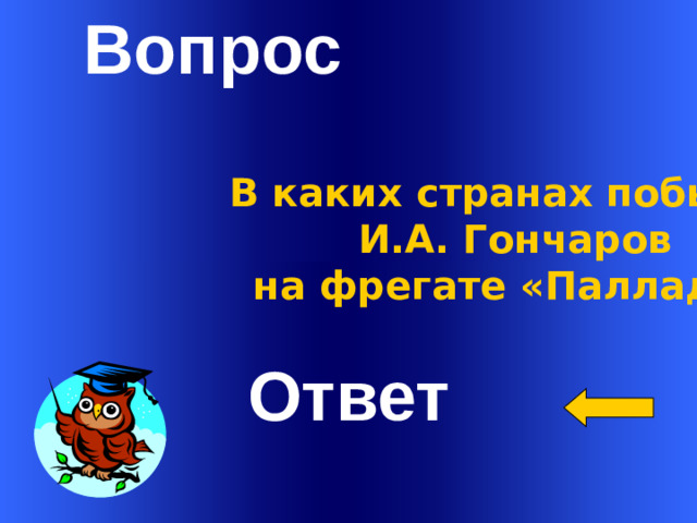 Вопрос В каких странах побывал И.А. Гончаров на фрегате «Паллада?» Ответ Welcome to Power Jeopardy   © Don Link, Indian Creek School, 2004 You can easily customize this template to create your own Jeopardy game. Simply follow the step-by-step instructions that appear on Slides 1-3. 1