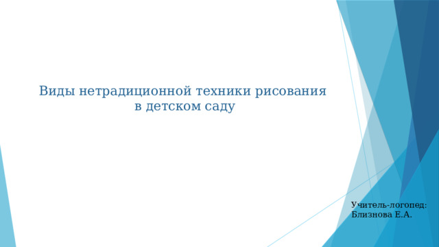 Виды нетрадиционной техники рисования в детском саду Учитель-логопед: Близнова Е.А.