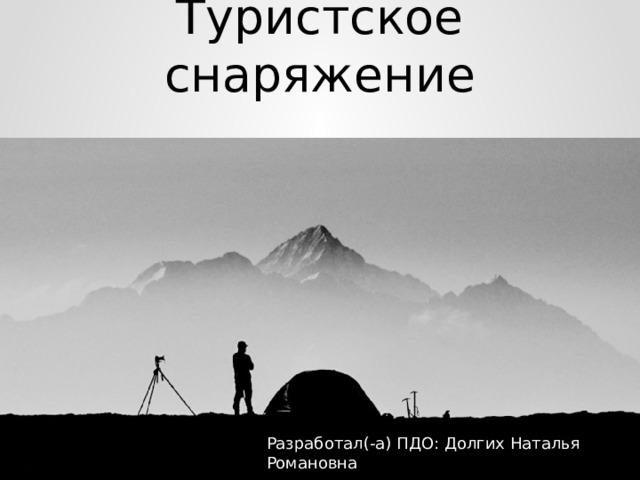 Туристское снаряжение Разработал(-а) ПДО: Долгих Наталья Романовна