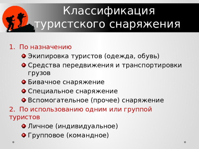 Классификация туристского снаряжения 1. По назначению Экипировка туристов (одежда, обувь) Средства передвижения и транспортировки грузов Бивачное снаряжение Специальное снаряжение Вспомогательное (прочее) снаряжение 2. По использованию одним или группой туристов