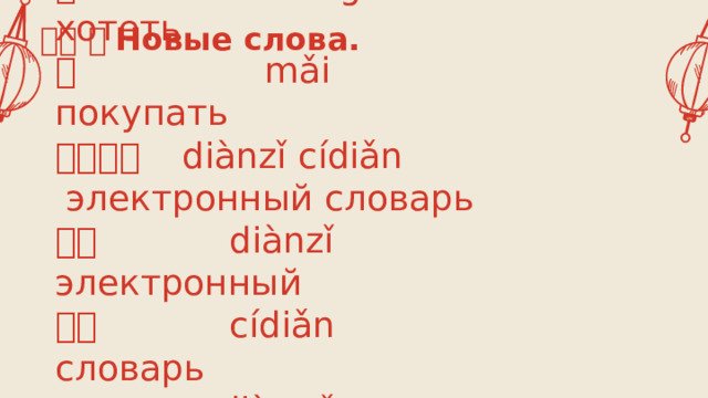 生词 。 Новые слова.   想 xiǎng хотеть  买 mǎi покупать  电子词典 diànzǐ cídiǎn  электронный словарь  电子 diànzǐ электронный  词典 cídiǎn словарь  电脑 diànnǎo компьютер