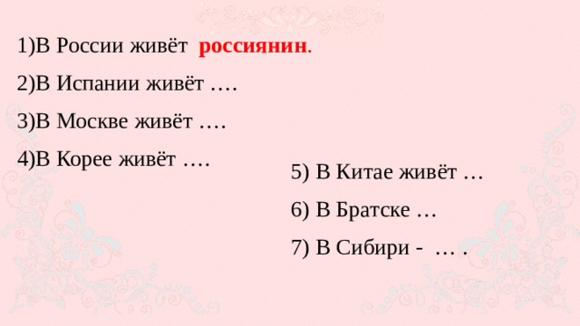 В России живёт россиянин .  В Испании живёт …. В Москве живёт …. В Корее живёт ….