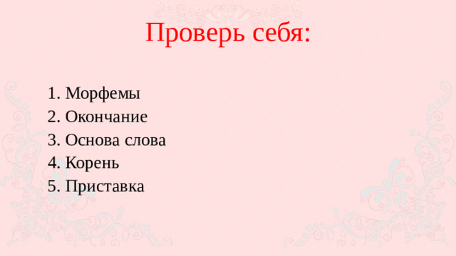 Проверь себя:  1. Морфемы  2. Окончание  3. Основа слова  4. Корень  5. Приставка