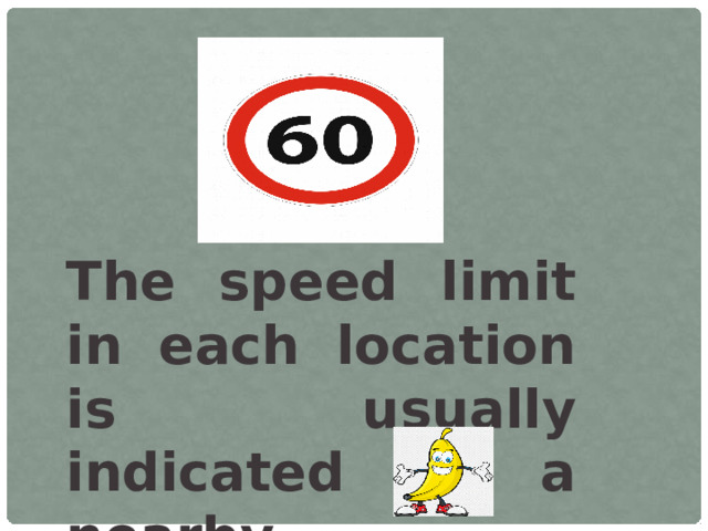 The speed limit in each location is usually indicated on a nearby