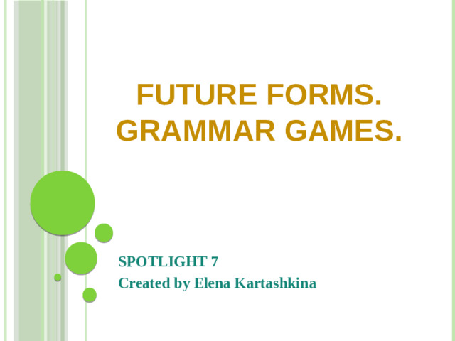 FUTURE FORMS. GRAMMAR GAMES. SPOTLIGHT 7 Created by Elena Kartashkina