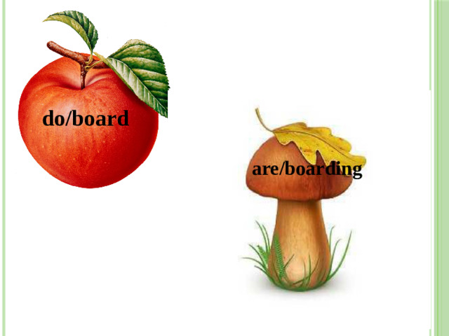 do/board are/boarding