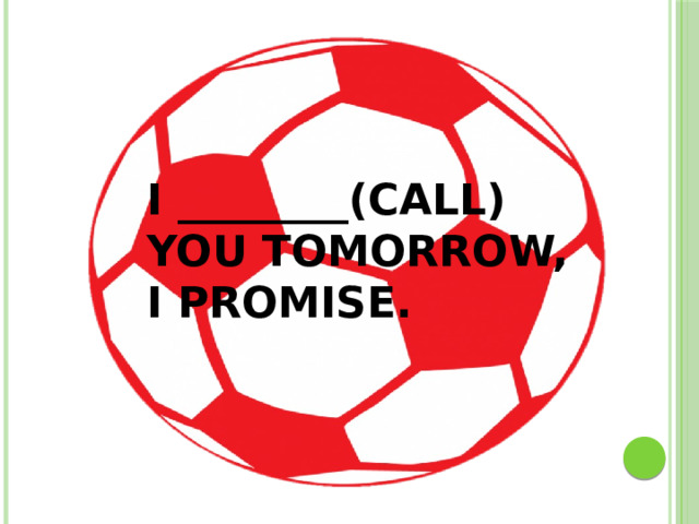 I ________(CALL) YOU TOMORROW, I PROMISE.