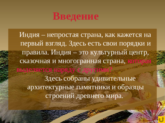 Введение  Индия – непростая страна, как кажется на первый взгляд. Здесь есть свои порядки и правила. Индия – это культурный центр, сказочная и многогранная страна, которая выделяется наряду с другими? Здесь собраны удивительные архитектурные памятники и образцы строений древнего мира.